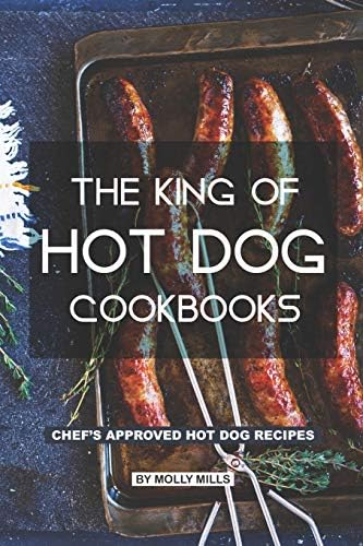 The King of Hot Dog Cookbooks: Chef's Approved Hot Dog Recipes