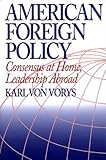American Foreign Policy : Consensus at Home, Leadership Abroad, Von Vorys, Karl and Mitcham, Samuel W., Jr., 0275957292