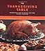 The Thanksgiving Table: Recipes and Ideas to Create Your Own Holiday Tradition by Diane Morgan