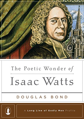 The Poetic Wonder of Isaac Watts (A Long Line of Godly Men Series Book 6)