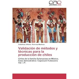 Validación de métodos y técnicas para la producción de chiles: Chiles de la familia Solanaceae en México. Caso demostrativo: Capsicum frutescens