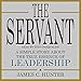 The Servant: A Simple Story About the True Essence of Leadership