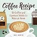 The Coffee Recipe Book: 50 Coffee and Espresso Drinks to Make at Home by 