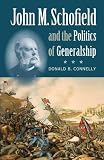 John M. Schofield and the Politics of Generalship (Civil War America) by Donald B. Connelly