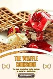 The Waffle Cookbook: The Best Irresistible Waffle Recipes to Make in a Waffle Iron