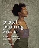 Pastel Painting Atelier: Essential Lessons in Techniques, Practices, and Materials by Ellen Eagle