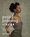 Pastel Painting Atelier: Essential Lessons in Techniques, Practices, and Materials by Ellen Eagle