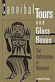 Cannibal Tours and Glass Boxes: The Anthropology of Museums by
