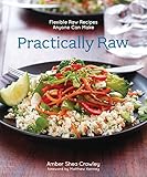 Practically Raw: Flexible Raw Recipes Anyone Can Make by Amber Shea Crawley