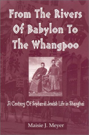 From the Rivers of Babylon to the Whangpoo: A Century of Sephardi Jewish Life in Shanghai by Maisie J. Meyer