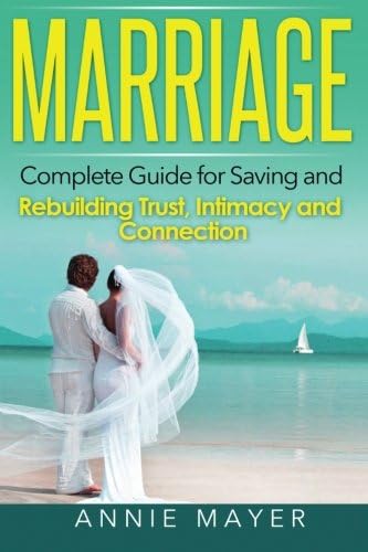 Marriage: Complete Guide for Saving and Rebuilding Trust, Intimacy and Connection (Marriage Counseling, Marriage Help, Intimacy Advice)
