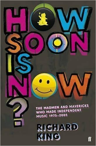 How Soon Is Now The Madmen And Mavericks Who Made Independent Music 1975 2005 By King Richard 2012 Amazon Com Books