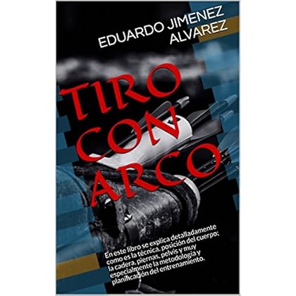 TIRO CON ARCO: En este libro se explica detalladamente como es la técnica, posición del cuerpo; la cadera, piernas, pelvis y muy especialmente la metodología y planificación del entrenamiento.