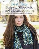 First Time Stripes, Slipstitch, and Mosaic Knitting: Step-by-step Basics Plus 3 Projects by Lori Ihnen