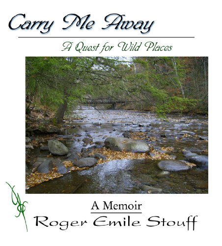 Carry Me Away: A Quest for Wild Places by Roger Emile Stouff