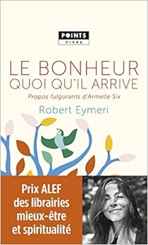 Le Bonheur quoi qu'il arrive - Propos fulgurants d'Armelle Six, by Robert Eymeri