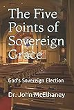 The Five Points of Sovereign Grace: God's Sovereign Election by