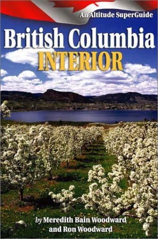 British Columbia Interior: An Altitude SuperGuide (Altitude Superguides) by Meredith Bain Woodward, Ron Woodward