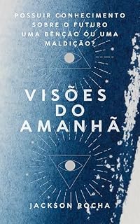 Livro VISÕES DO AMANHÃ: POSSUIR CONHECIMENTO SOBRElO FUTURO UMA BÊNÇÃO OU UMA MALDIÇÃO?