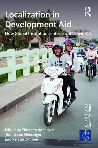 Localization in Development Aid: How Global Institutions enter Local Lifeworlds (Rethinking Globalizations)