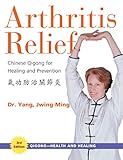 Arthritis Relief: Chinese Qigong for Healing and Prevention (Qigong-Health and Healing) by Dr. Jwing-Ming Yang Ph.D.