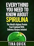 Everything You Need To Know About Spirulina: The World’s Highest Protein Food Explained With Delicious Recipes Included (Spirulina Cookbook Book 1)