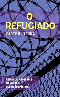 Livro O Refugiado: Parte II: Terra (Bastidores da Vida Espiritual - Romances Mediúnicos sobre Ciência, Política e Espiritalidade Livro 4)