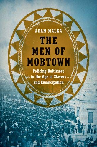 D0wnl0ad The Men of Mobtown: Policing Baltimore in the Age of Slavery and Emancipation (Justice, Power, and P PDF