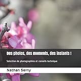 Des photos, des moments, des instants !: sélection de photographies et conseils technique (French Edition) by 