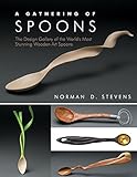 A Gathering of Spoons: The Design Gallery of the World's Most Stunning Wooden Art Spoons by Norman D. Stevens