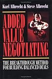 Added Value Negotiating : The Breakthrough Method for Building Balanced Deals, Albrecht, Karl and Albrecht, Steven W., 155623967X