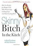 Skinny Bitch in the Kitch: Kick-Ass Solutions for Hungry Girls Who Want to Stop Cooking Crap (and Start Looking Hot!)