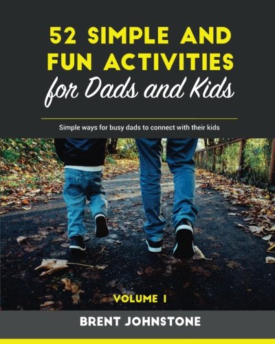 52 Simple and Fun Activities for Dads and Kids: Simple ways for busy dads to connect with their kids 52 Simple and Fun Activities for Dads and Kids: Simple ways for busy dads to connect with their kids