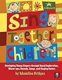 Sing Together, Children!: Developing Young Singers through Vocal Exploration, Warm-ups, Rounds, Song