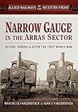 Narrow Gauge in the Arras Sector: Before, During and After the First World War (Allied Railways of t by Joan S. Farebrother, Martin J.B. Farebrother