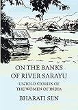On the Banks of River Sarayu: Untold Stories of the Women of India by Bharati Sen
