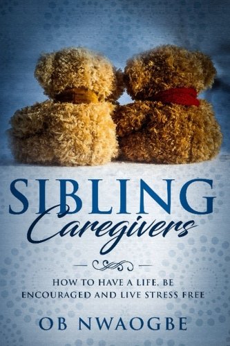 [BOOK] Sibling Caregivers: How To Have A Life, Be Encouraged And Live Stress Free<br />W.O.R.D