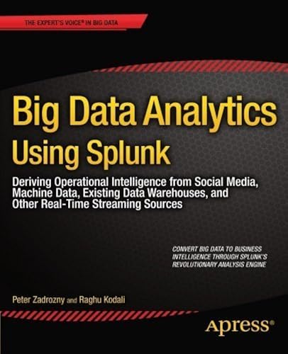 Download Big Data Analytics Using Splunk: Deriving Operational Intelligence from Social Media, Machine Data, Existing Data Warehouses, and Other Real-Time Streaming Sources (Expert's Voice in Big Data) 1st edition by Zadrozny, Peter, Kodali, Raghu (2013) Paperback PDF