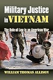 Military Justice in Vietnam: The Rule of Law in an American War (Modern War Studies (Hardcover)) by William Thomas Allison