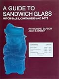 Guide to Sandwich Glass, Witch Balls, Containers and Toys (Glass Industry in Sandwich) by 
