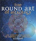 The Round Art of Astrology: An Illustrated Guide to Theory and Practice by 
