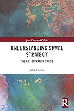 Understanding Space Strategy: The Art of War in Space (Space Power and Politics)