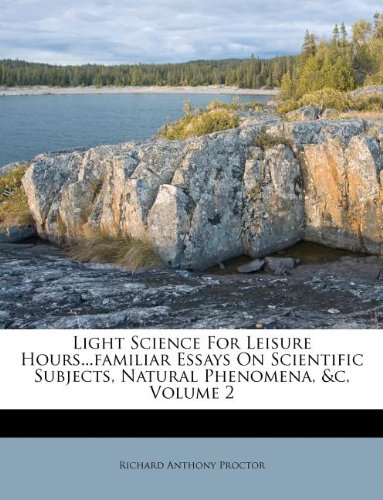 Light Science For Leisure Hours...familiar Essays On Scientific Subjects, Natural Phenomena, &c, Volume 2