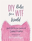 DIY Rules for a WTF World: How to Speak Up, Get Creative, and Change the World