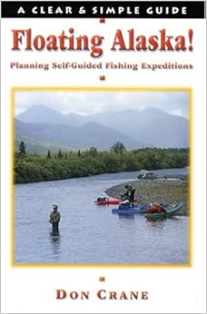 Floating Alaska! Planning Self-Guided Fishing Expeditions (Clear & Simple Guides), by Don Crane Floating Alaska! Planning Self-Guided Fishing Expeditions (Clear & Simple Guides), by Don Crane