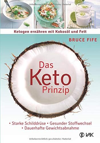 Das Keto-Prinzip: Ketogen ernähren mit Kokosöl und Fett: Starke Schilddrüse - gesunder Stoffwechsel - dauerhafte Gewichtsabnahme (German Edition)