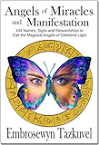 ANGELS OF MIRACLES AND MANIFESTATION: 144 Names, Sigils and Stewardships To Call the Magickal Angels of Celestine Light