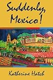 Suddenly, Mexico! by Katherine Hatch