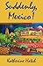 Suddenly, Mexico! by Katherine Hatch
