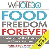 Food Freedom Forever: Letting Go of Bad Habits, Guilt, and Anxiety Around Food by